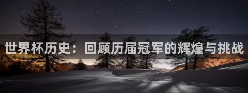 世界杯直播在线观看入口：世界杯历史：回顾历届冠军的辉煌与挑战