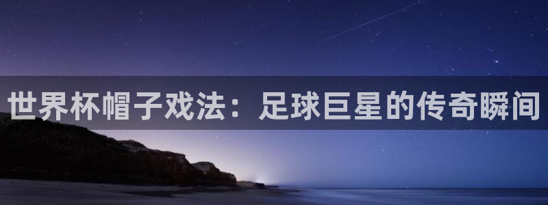 2026世界杯赛程表完整版：世界杯帽子戏法：足球巨星的传奇瞬间